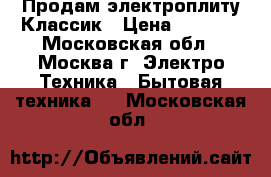 Продам электроплиту Классик › Цена ­ 3 000 - Московская обл., Москва г. Электро-Техника » Бытовая техника   . Московская обл.